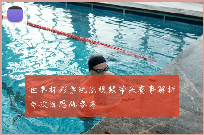世界杯彩票玩法视频带来赛事解析与投注思路参考