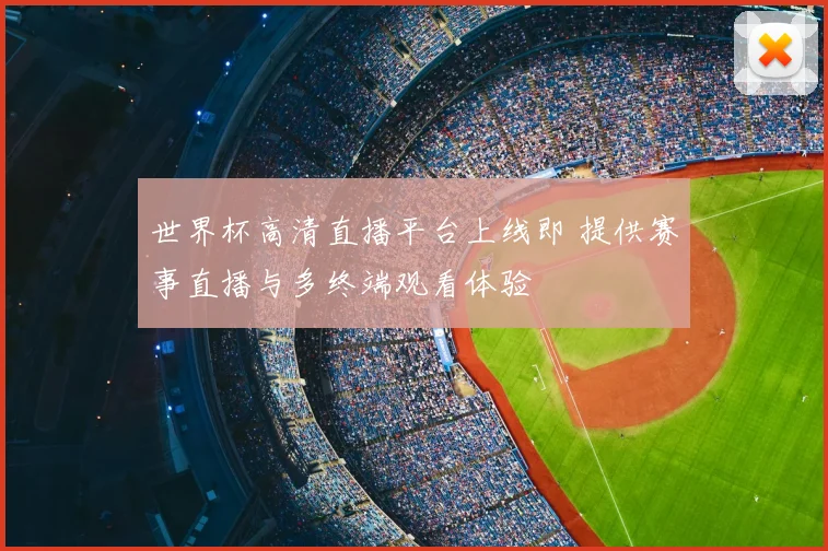 世界杯高清直播平台上线即 提供赛事直播与多终端观看体验