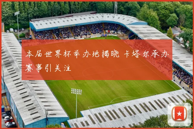 本届世界杯举办地揭晓 卡塔尔承办赛事引关注