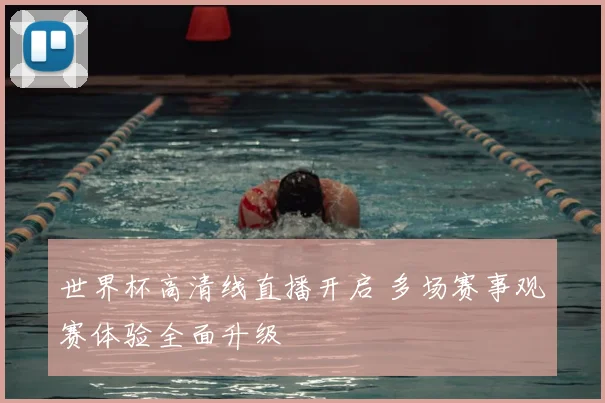 世界杯高清线直播开启 多场赛事观赛体验全面升级