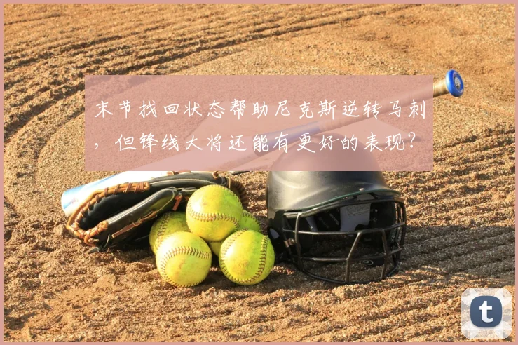 末节找回状态帮助尼克斯逆转马刺,但锋线大将还能有更好的表现?
