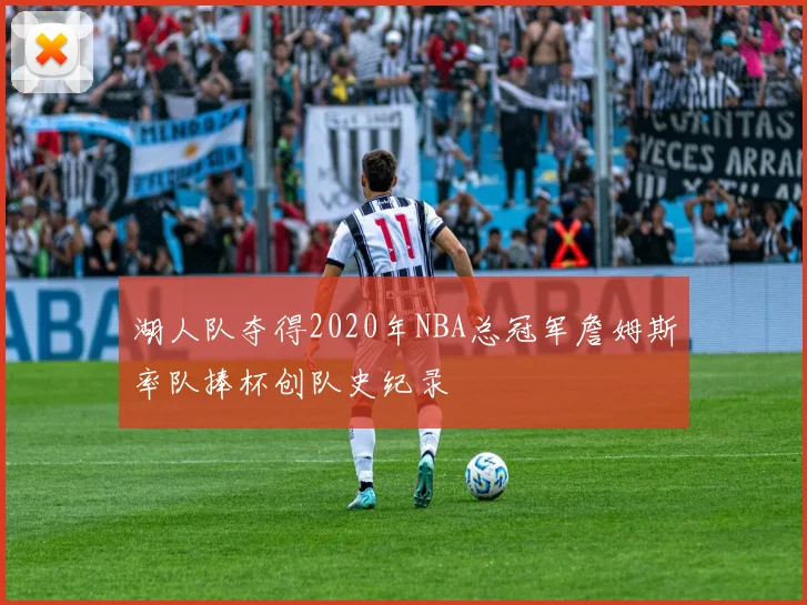 湖人队夺得2020年NBA总冠军詹姆斯率队捧杯创队史纪录