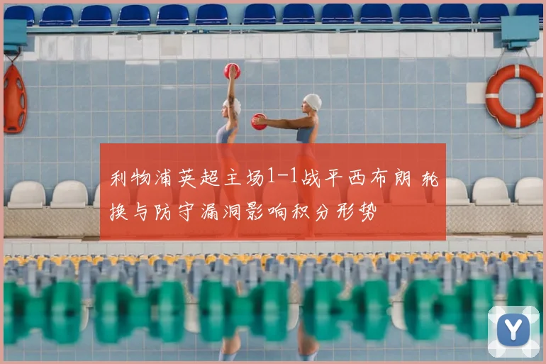 利物浦英超主场1-1战平西布朗 轮换与防守漏洞影响积分形势