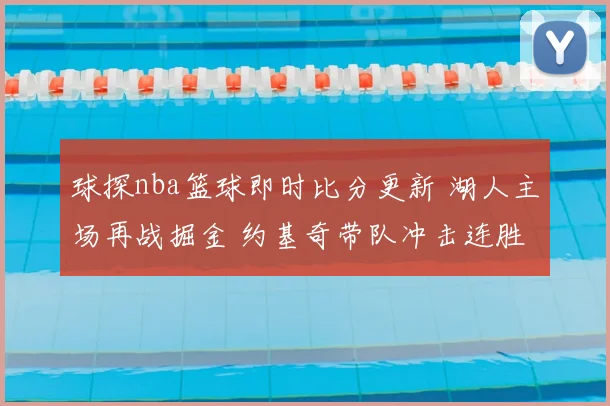 球探nba篮球即时比分更新 湖人主场再战掘金 约基奇带队冲击连胜