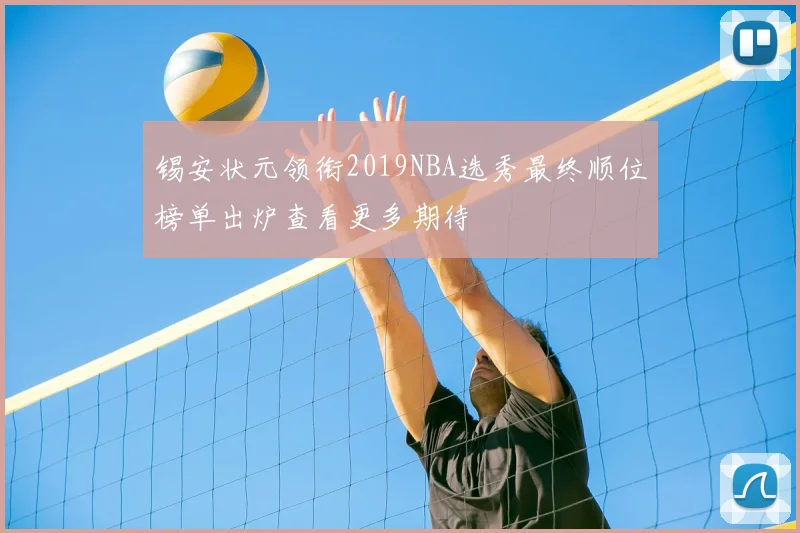 锡安状元领衔2019NBA选秀最终顺位榜单出炉查看更多期待