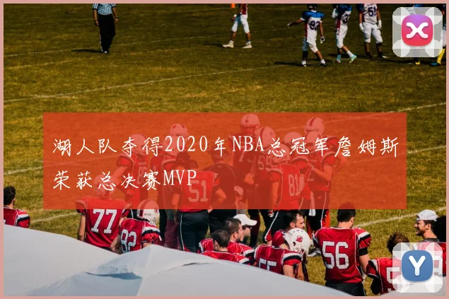 湖人队夺得2020年NBA总冠军詹姆斯荣获总决赛MVP