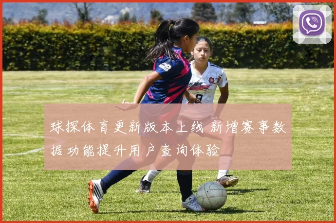 球探体育更新版本上线 新增赛事数据功能提升用户查询体验