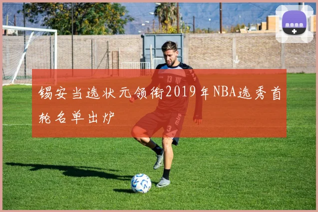 锡安当选状元领衔2019年NBA选秀首轮名单出炉