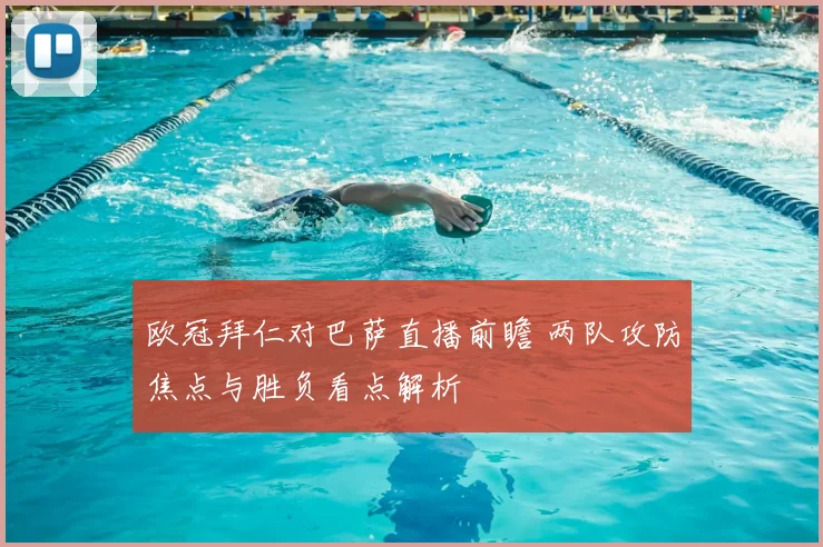 欧冠拜仁对巴萨直播前瞻 两队攻防焦点与胜负看点解析