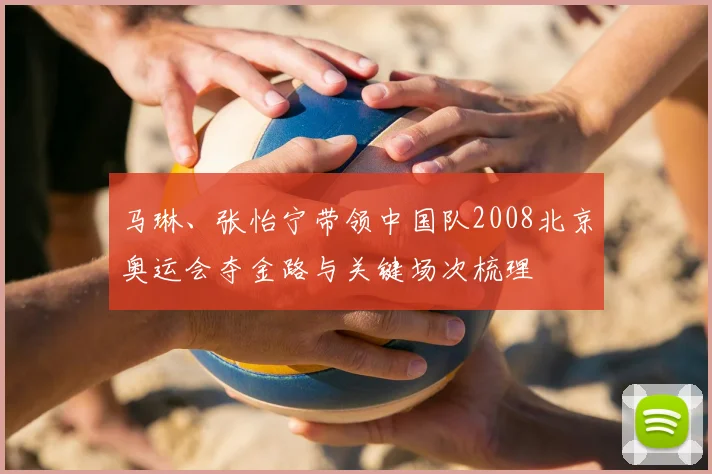 马琳、张怡宁带领中国队2008北京奥运会夺金路与关键场次梳理