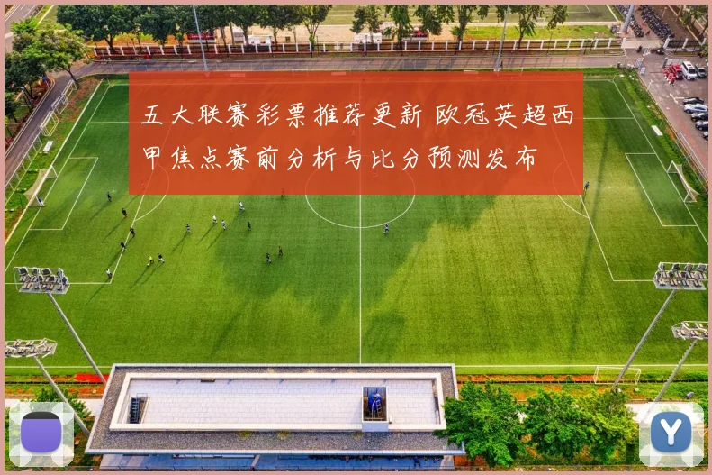 五大联赛彩票推荐更新 欧冠英超西甲焦点赛前分析与比分预测发布