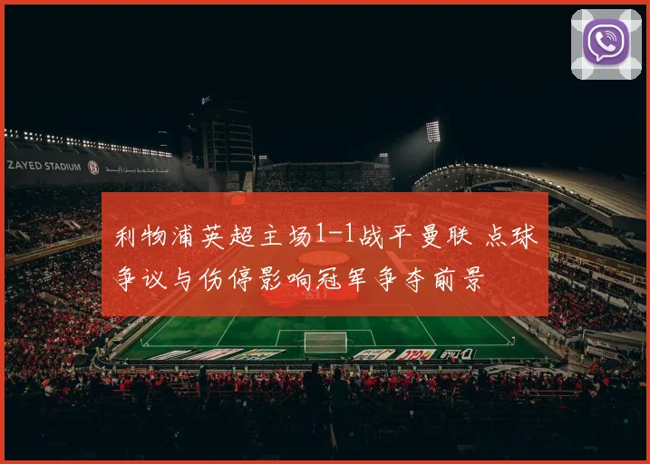 利物浦英超主场1-1战平曼联 点球争议与伤停影响冠军争夺前景