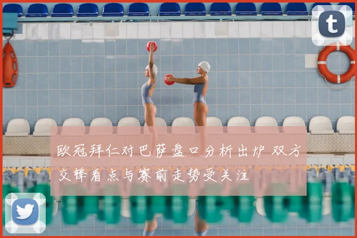 欧冠拜仁对巴萨盘口分析出炉 双方交锋看点与赛前走势受关注